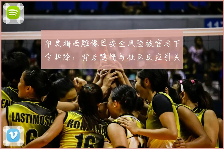 印度梅西雕像因安全风险被官方下令拆除，背后隐情与社区反应引关注