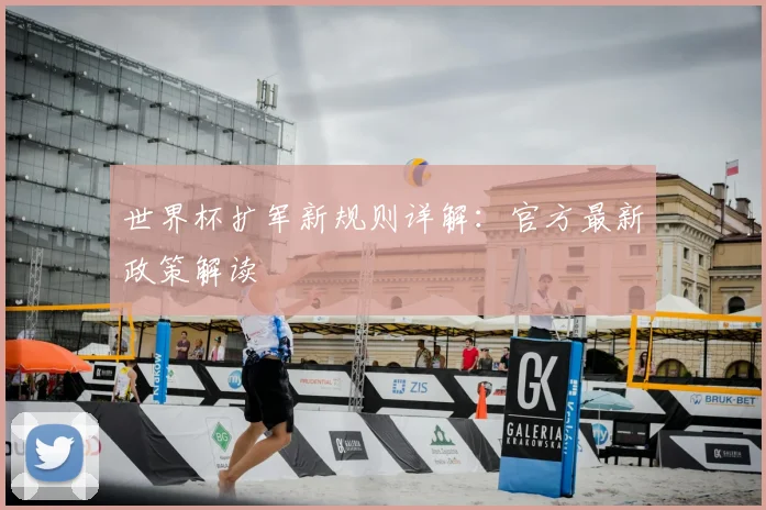 世界杯扩军新规则详解：官方最新政策解读