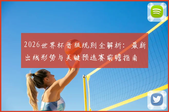 2026世界杯晋级规则全解析：最新出线形势与关键预选赛前瞻指南