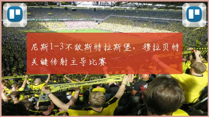 尼斯1-3不敌斯特拉斯堡，穆拉贝特关键传射主导比赛