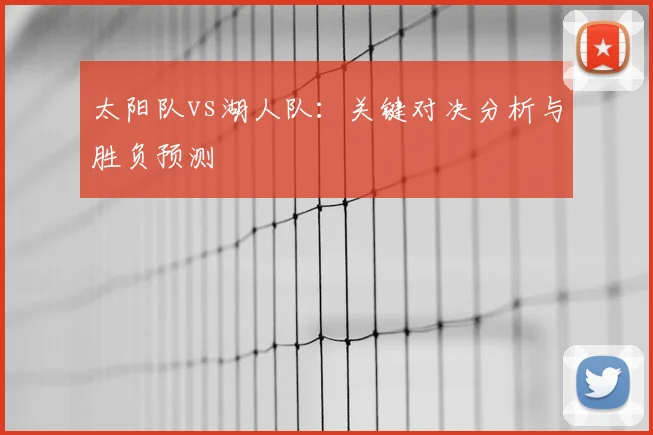 太阳队vs湖人队：关键对决分析与胜负预测