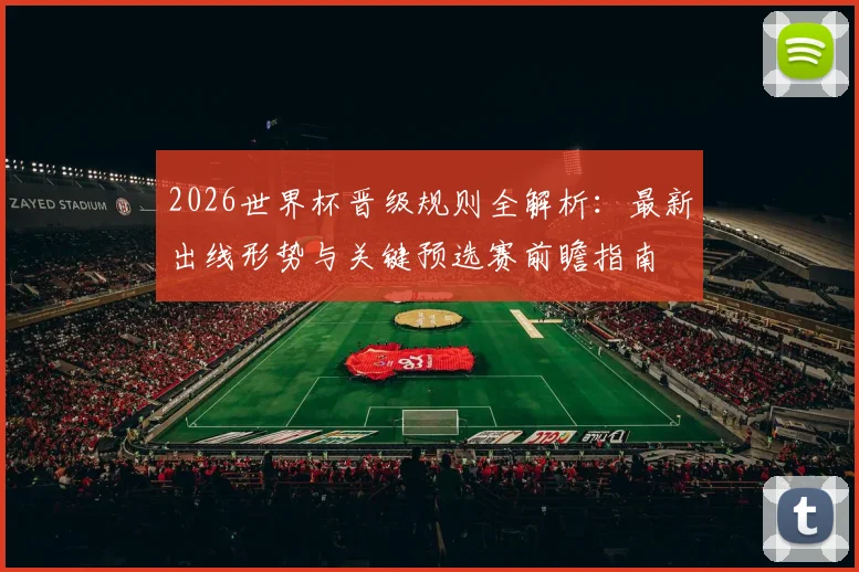 2026世界杯晋级规则全解析：最新出线形势与关键预选赛前瞻指南
