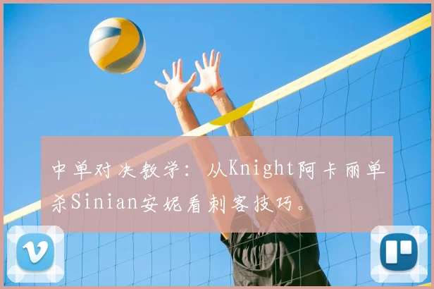 中单对决教学：从Knight阿卡丽单杀Sinian安妮看刺客技巧。