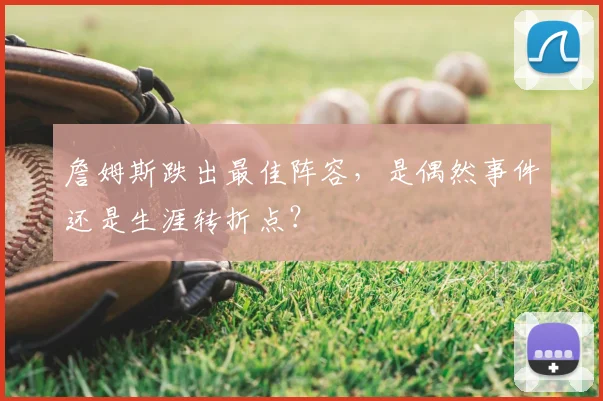 詹姆斯跌出最佳阵容，是偶然事件还是生涯转折点？