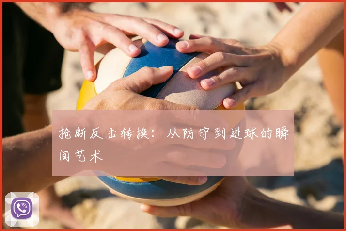 抢断反击转换:从防守到进球的瞬间艺术